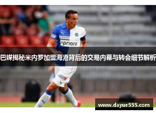 巴媒揭秘米内罗加盟海港背后的交易内幕与转会细节解析