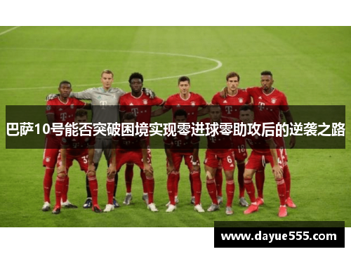 巴萨10号能否突破困境实现零进球零助攻后的逆袭之路