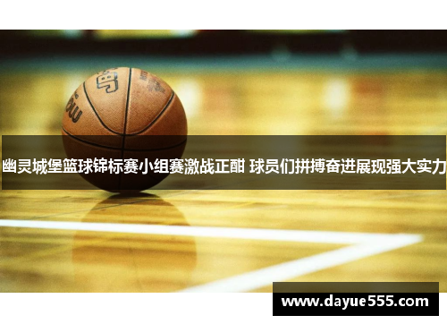 幽灵城堡篮球锦标赛小组赛激战正酣 球员们拼搏奋进展现强大实力 幽灵城堡篮球锦标赛小组赛激战正酣 球员们拼搏奋进展现强大实力