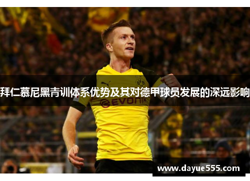 拜仁慕尼黑青训体系优势及其对德甲球员发展的深远影响