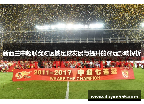 新西兰中超联赛对区域足球发展与提升的深远影响探析