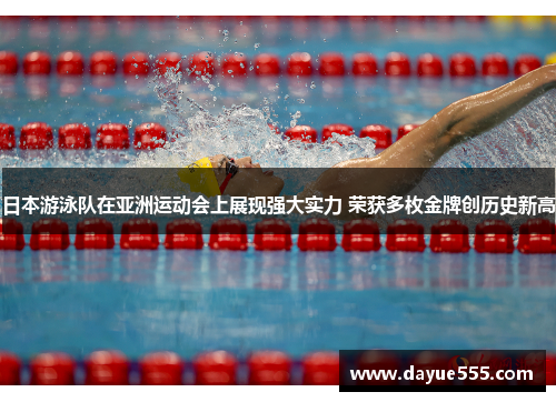 日本游泳队在亚洲运动会上展现强大实力 荣获多枚金牌创历史新高
