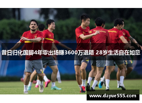 昔日归化国脚4年零出场赚3600万退籍 28岁生活自在如意