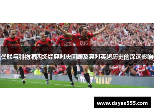 曼联与利物浦四场经典对决回顾及其对英超历史的深远影响