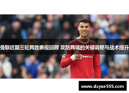 曼联近期三轮两胜表现回顾 攻防两端的关键调整与战术提升