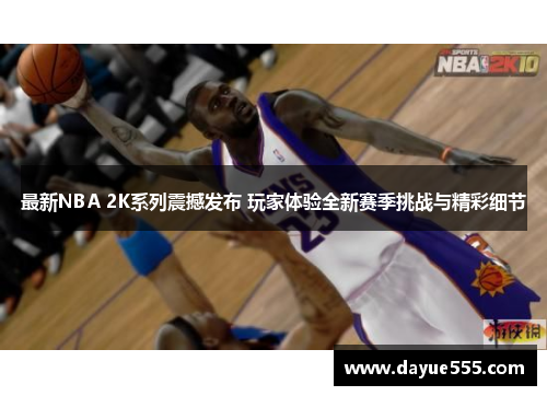 最新NBA 2K系列震撼发布 玩家体验全新赛季挑战与精彩细节