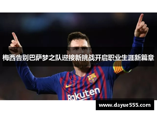 梅西告别巴萨梦之队迎接新挑战开启职业生涯新篇章